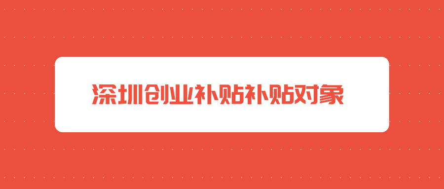 深圳創(chuàng)業(yè)補(bǔ)貼 深圳創(chuàng)業(yè)補(bǔ)貼